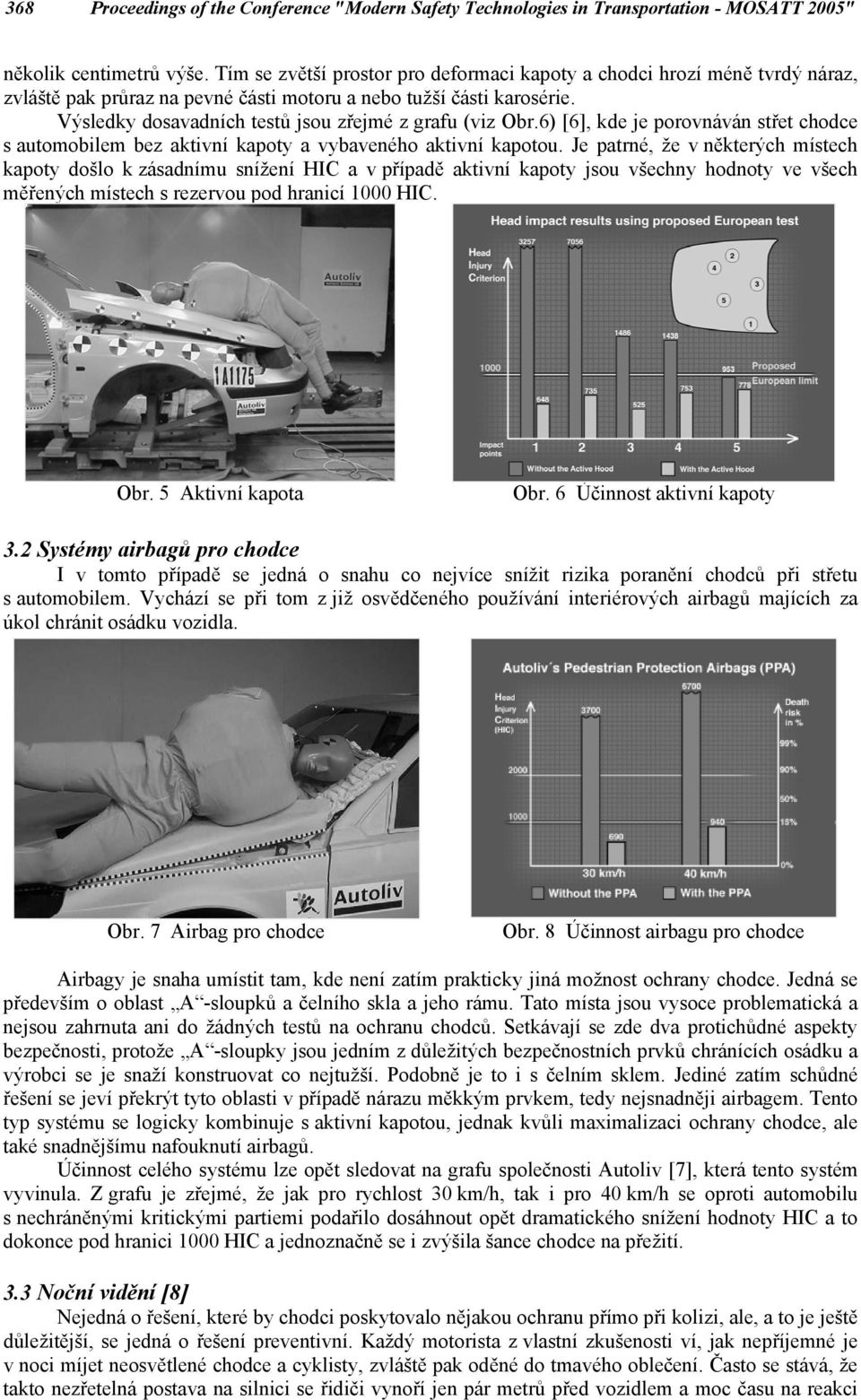 Výsledky dosavadních testů jsou zřejmé z grafu (viz Obr.6) [6], kde je porovnáván střet chodce s automobilem bez aktivní kapoty a vybaveného aktivní kapotou.