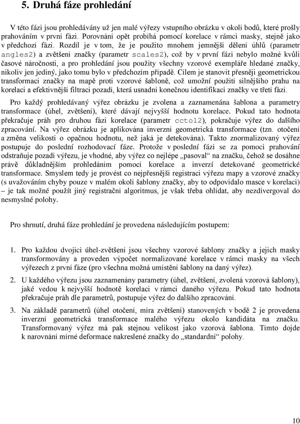 Rozdíl je v tom, že je použito mnohem jemnější dělení úhlů (parametr angles2) a zvětšení značky (parametr scales2), což by v první fázi nebylo možné kvůli časové náročnosti, a pro prohledání jsou