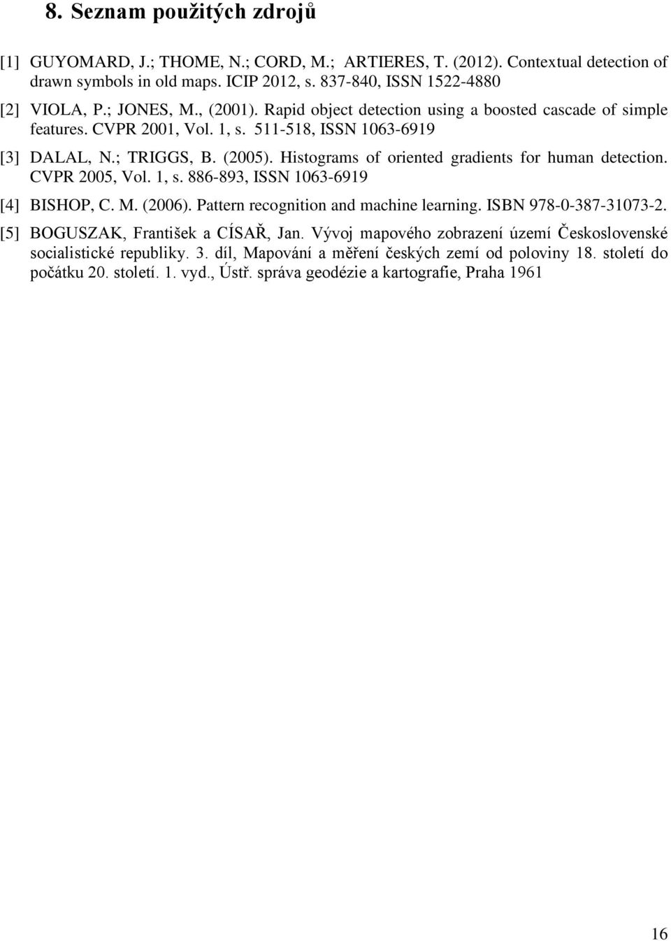 Histograms of oriented gradients for human detection. CVPR 2005, Vol. 1, s. 886-893, ISSN 1063-6919 [4] BISHOP, C. M. (2006). Pattern recognition and machine learning. ISBN 978-0-387-31073-2.