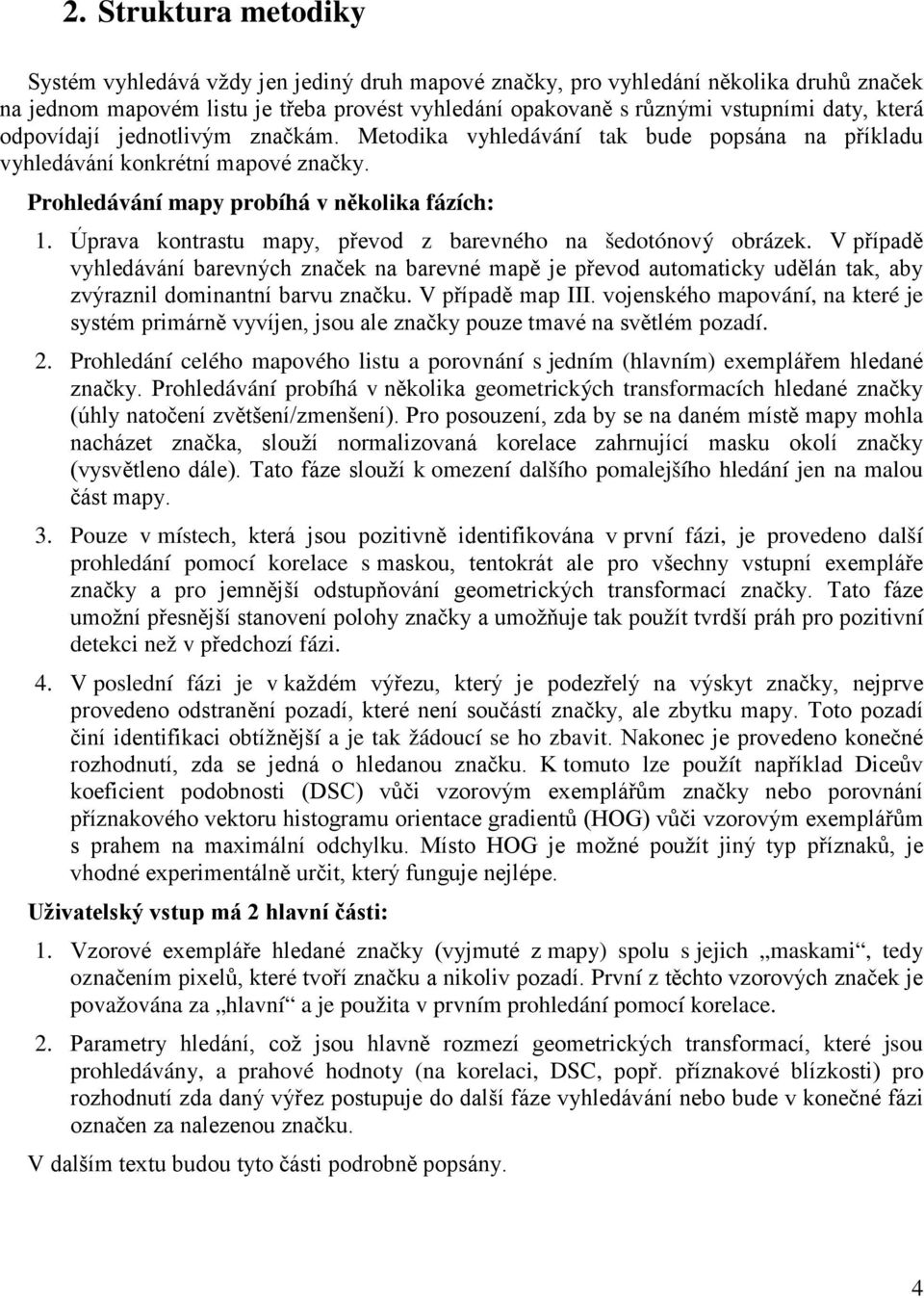 Úprava kontrastu mapy, převod z barevného na šedotónový obrázek. V případě vyhledávání barevných značek na barevné mapě je převod automaticky udělán tak, aby zvýraznil dominantní barvu značku.