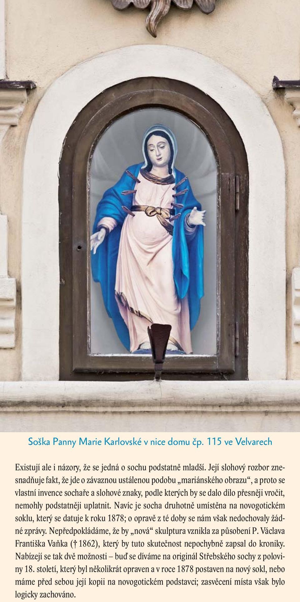 podstatněji uplatnit. Navíc je socha druhotně umístěna na novogotickém soklu, který se datuje k roku 1878; o opravě z té doby se nám však nedochovaly žádné zprávy.