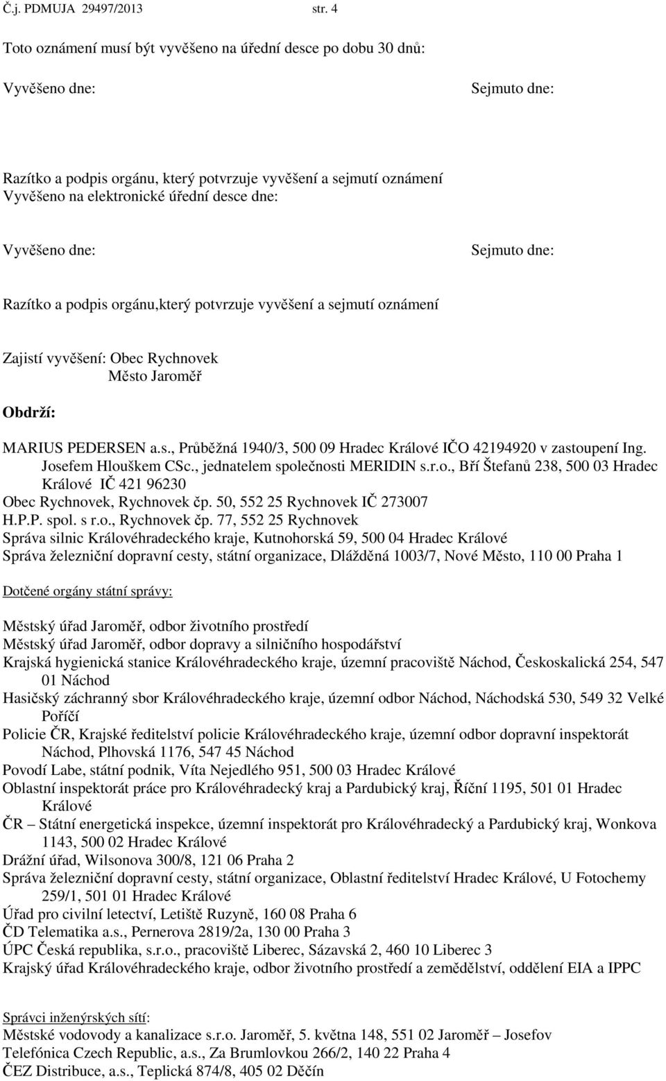 dne: Vyvěšeno dne: Sejmuto dne: Razítko a podpis orgánu,který potvrzuje vyvěšení a sejmutí oznámení Zajistí vyvěšení: Obec Rychnovek Město Jaroměř Obdrží: MARIUS PEDERSEN a.s., Průběžná 1940/3, 500 09 Hradec Králové IČO 42194920 v zastoupení Ing.