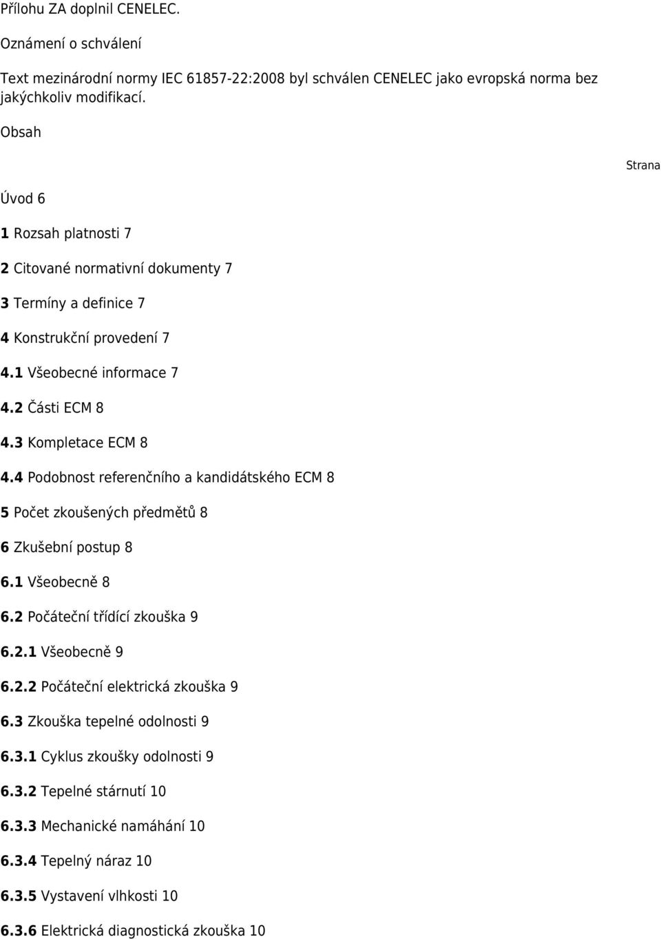 4 Podobnost referenčního a kandidátského ECM 8 5 Počet zkoušených předmětů 8 6 Zkušební postup 8 6.1 Všeobecně 8 6.2 Počáteční třídící zkouška 9 6.2.1 Všeobecně 9 6.2.2 Počáteční elektrická zkouška 9 6.