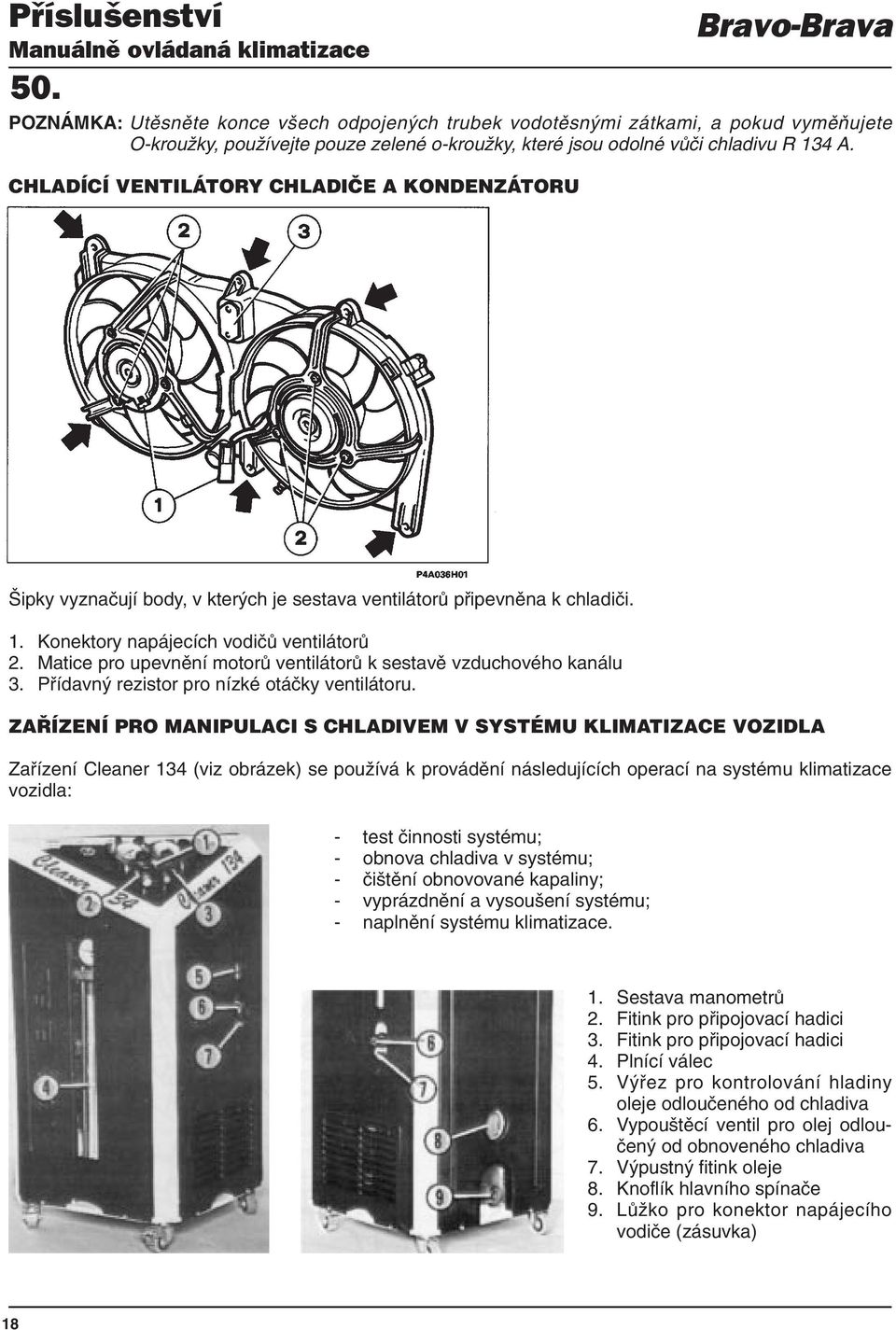 Matice pro upevnění motorů ventilátorů k sestavě vzduchového kanálu 3. Přídavný rezistor pro nízké otáčky ventilátoru.