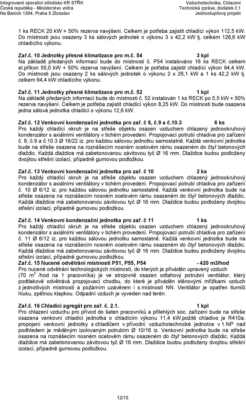 Celkem je potřeba zajistit chladící výkon 94,4 kw. Do místnosti jsou osazeny 2 ks sálových jednotek o výkonu 2 x 26,1 kw a 1 ks 42,2 kw tj. celkem 94,4 kw chladícího výkonu. Zař.č.