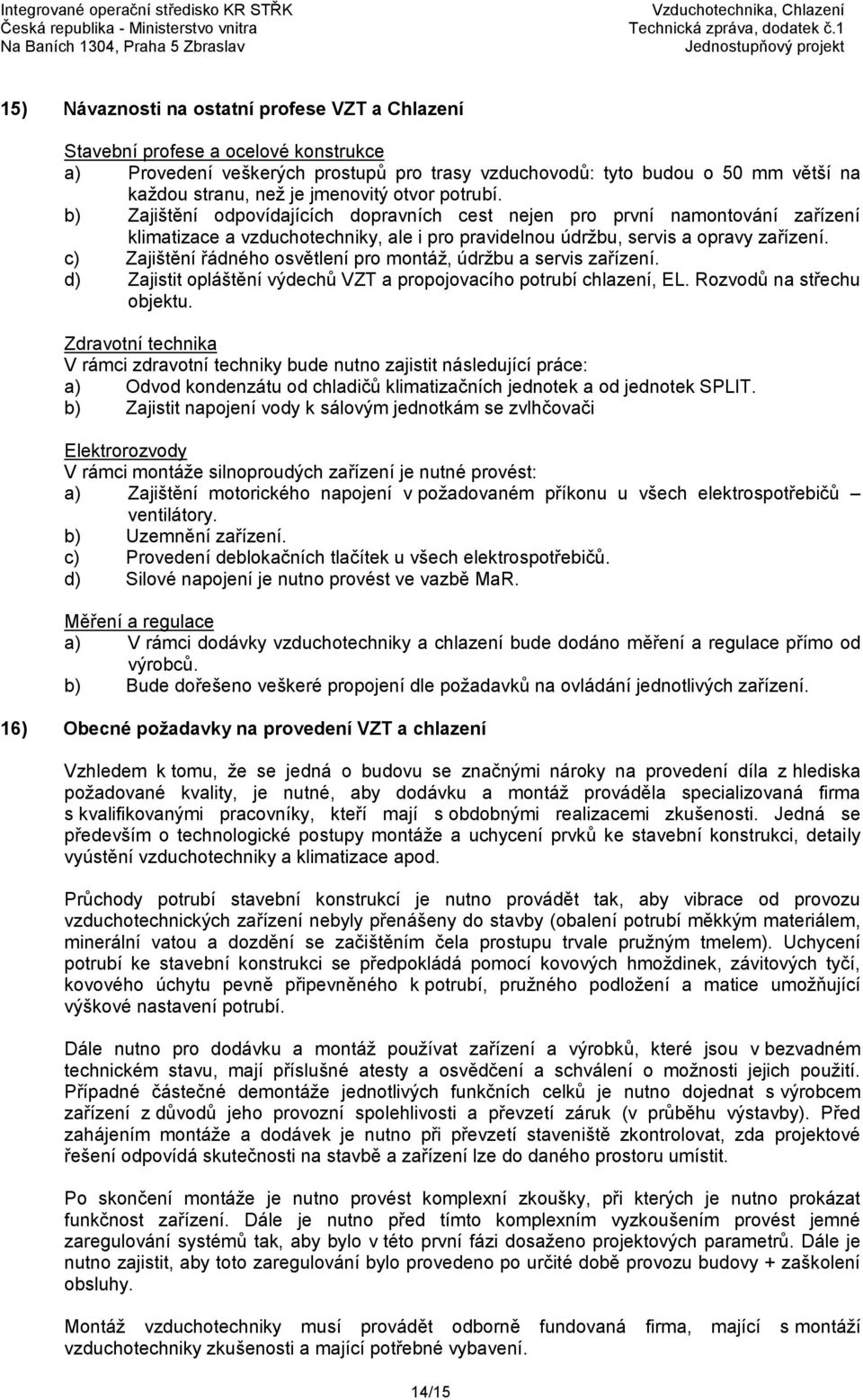 c) Zajištění řádného osvětlení pro montáž, údržbu a servis zařízení. d) Zajistit opláštění výdechů VZT a propojovacího potrubí chlazení, EL. Rozvodů na střechu objektu.