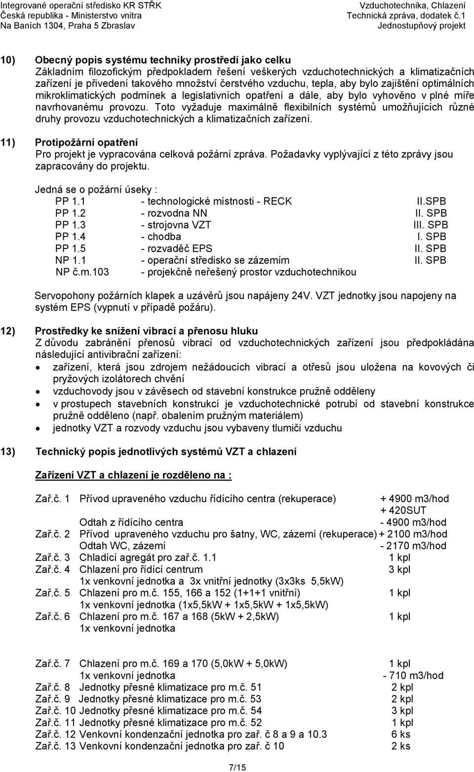 Toto vyžaduje maximálně flexibilních systémů umožňujících různé druhy provozu vzduchotechnických a klimatizačních zařízení. 11) Protipožární opatření Pro projekt je vypracována celková požární zpráva.