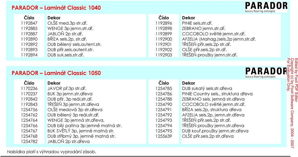 sels.2p str.dř. 1192894 DUB suk.sels.str.dř. 1192903 TŘEŠEŇ proužky jemn.str.dř. PARADOR Laminát Classic 1050 Číslo Dekor Číslo Dekor 1170236 JAVOR př.3p str.dř. 1254785 DUB sukatý sels.str.dřeva 1170237 BUK 3p jemn.