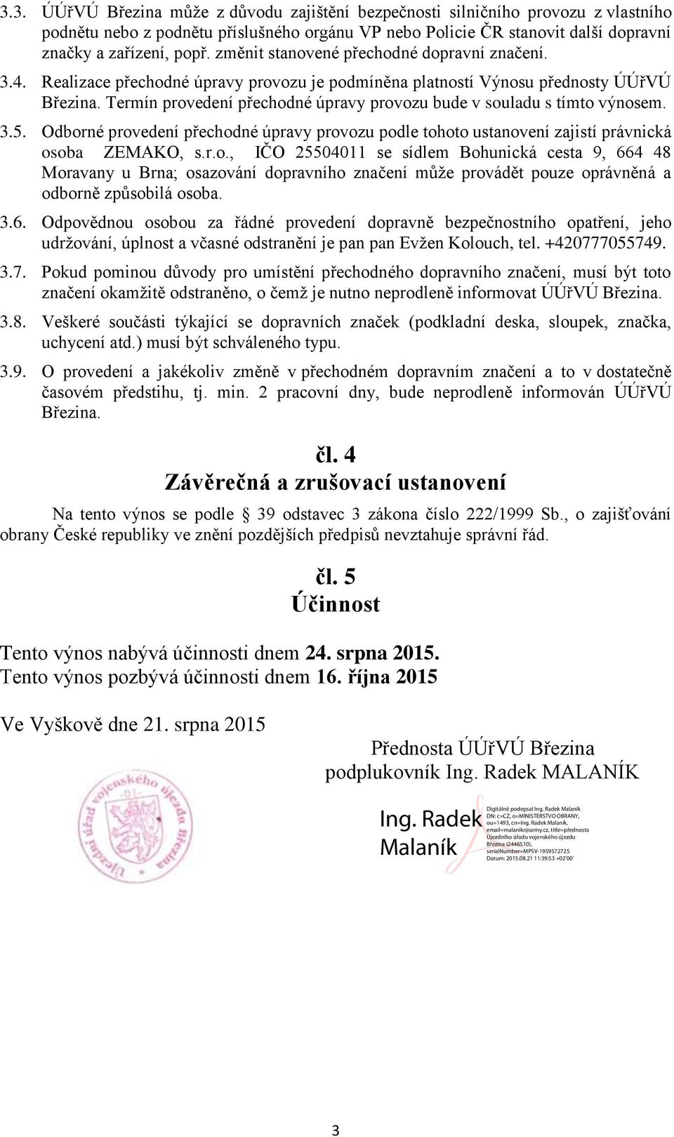 Termín provedení přechodné úpravy provozu bude v souladu s tímto výnosem. 3.5. Odborné provedení přechodné úpravy provozu podle tohoto ustanovení zajistí právnická osoba ZEMAKO, s.r.o., IČO 25504011 se sídlem Bohunická cesta 9, 664 48 Moravany u Brna; osazování dopravního značení může provádět pouze oprávněná a odborně způsobilá osoba.