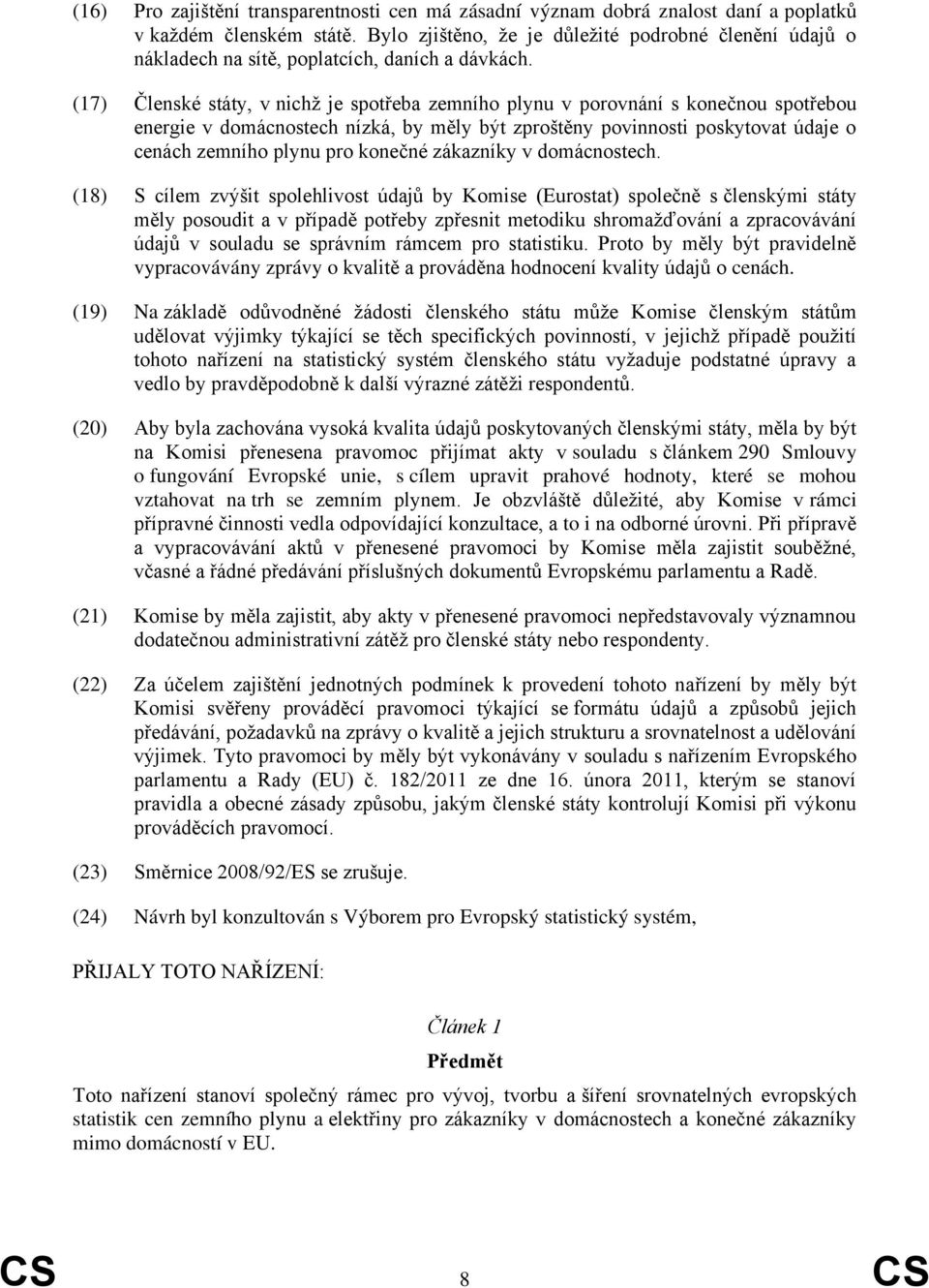 (17) Členské státy, v nichž je spotřeba zemního plynu v porovnání s konečnou spotřebou energie v domácnostech nízká, by měly být zproštěny povinnosti poskytovat údaje o cenách zemního plynu pro