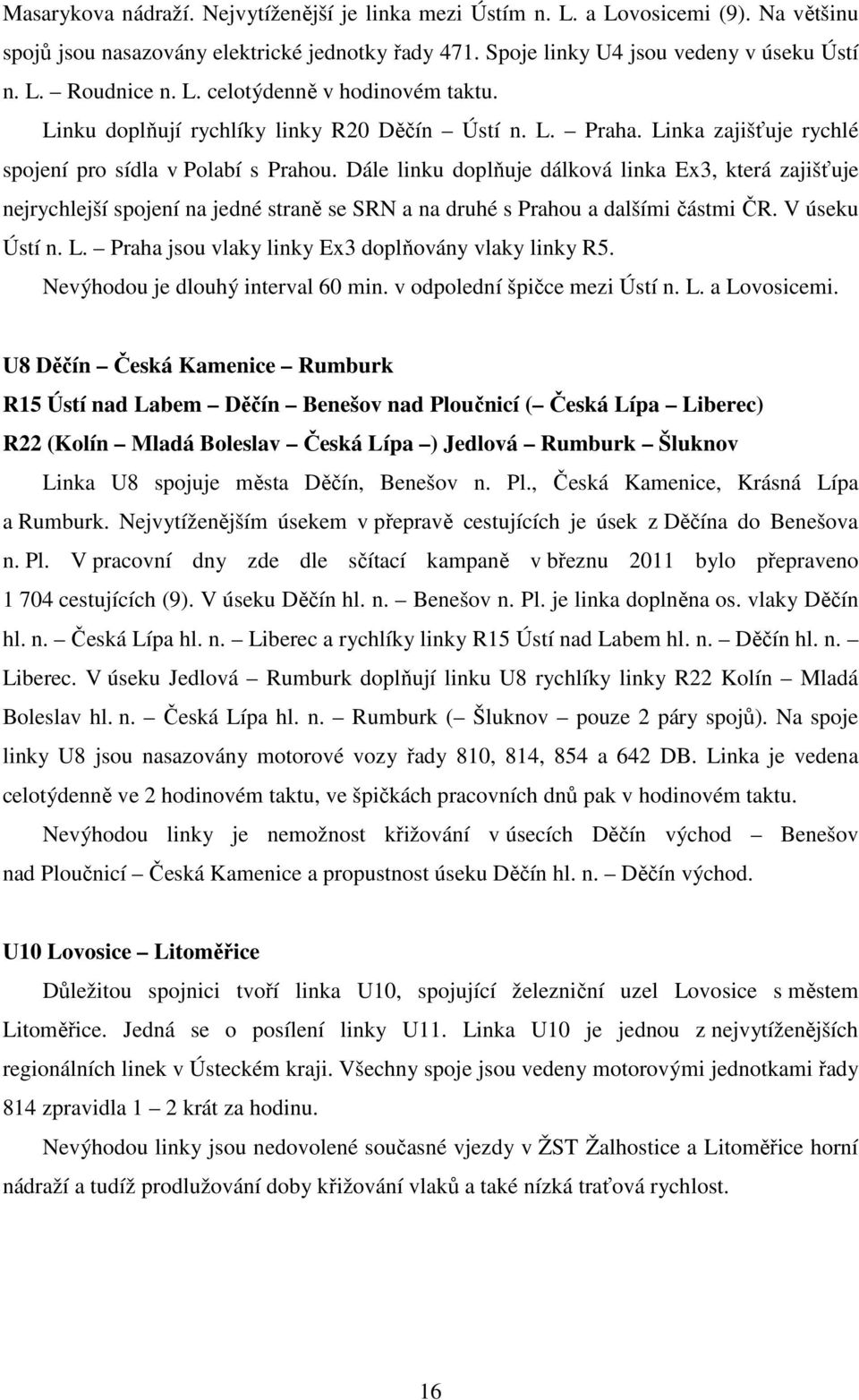 Dále linku doplňuje dálková linka Ex3, která zajišťuje nejrychlejší spojení na jedné straně se SRN a na druhé s Prahou a dalšími částmi ČR. V úseku Ústí n. L.