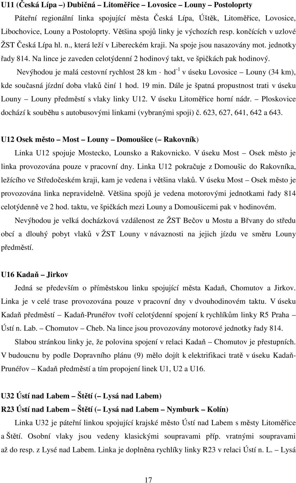 Na lince je zaveden celotýdenní 2 hodinový takt, ve špičkách pak hodinový. Nevýhodou je malá cestovní rychlost 28 km hod -1 v úseku Lovosice Louny (34 km), kde současná jízdní doba vlaků činí 1 hod.