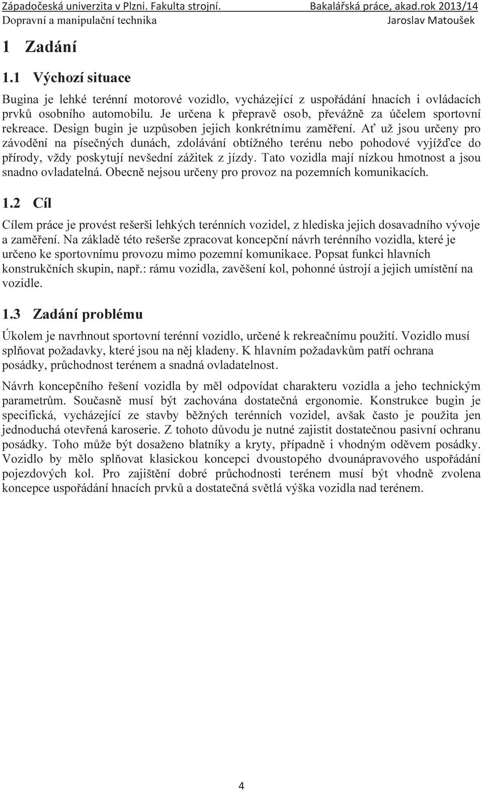 Ať už jsou určeny pro závodění na písečných dunách, zdolávání obtížného terénu nebo pohodové vyjížďce do přírody, vždy poskytují nevšední zážitek z jízdy.