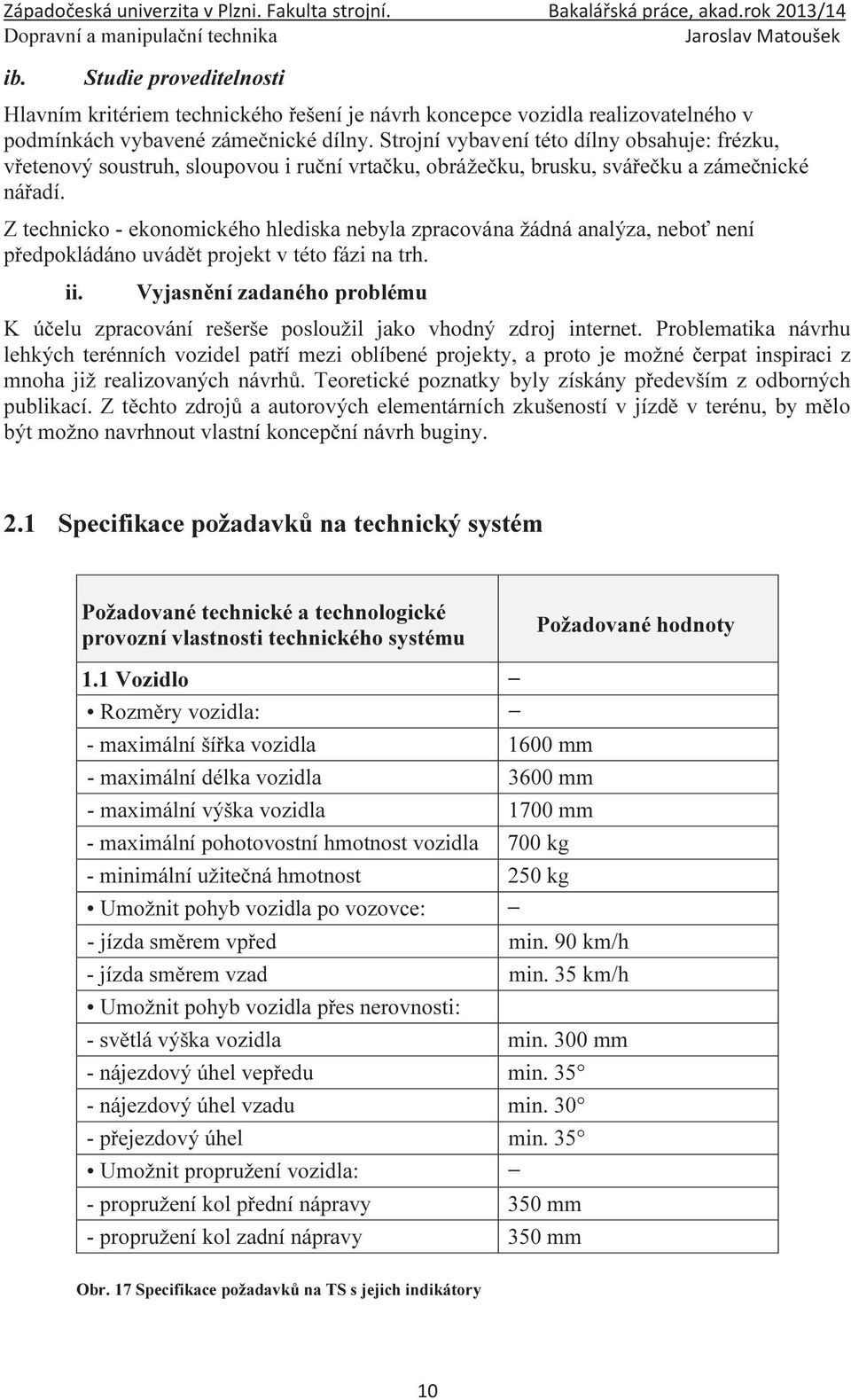 Z technicko - ekonomického hlediska nebyla zpracována žádná analýza, neboť není předpokládáno uvádět projekt v této fázi na trh. ii.