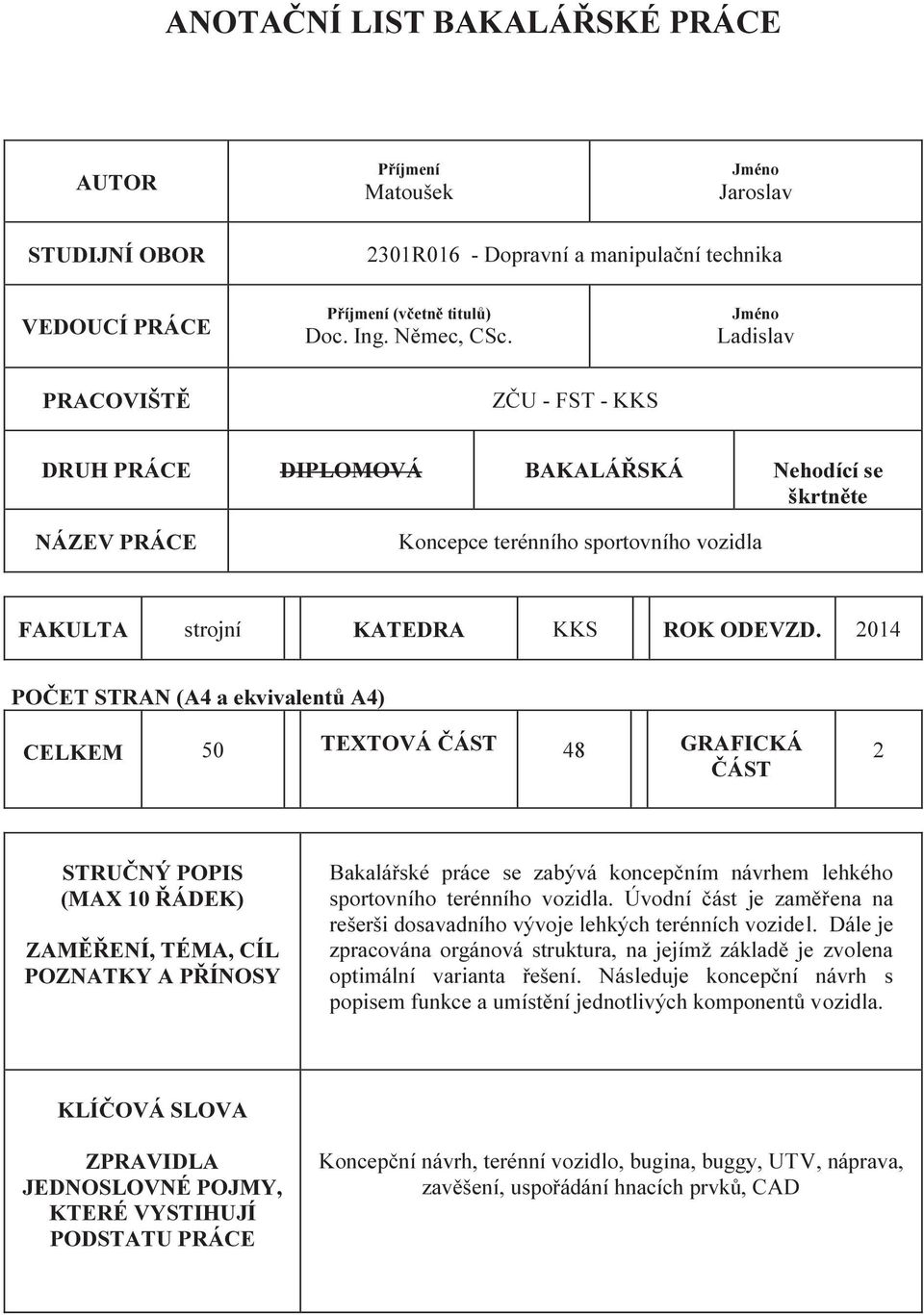 2014 POČET STRAN (A4 a ekvivalentů A4) CELKEM 50 TEXTOVÁ ČÁST 48 GRAFICKÁ ČÁST 2 STRUČNÝ POPIS (MAX 10 ŘÁDEK) ZAMĚŘENÍ, TÉMA, CÍL POZNATKY A PŘÍNOSY Bakalářské práce se zabývá koncepčním návrhem