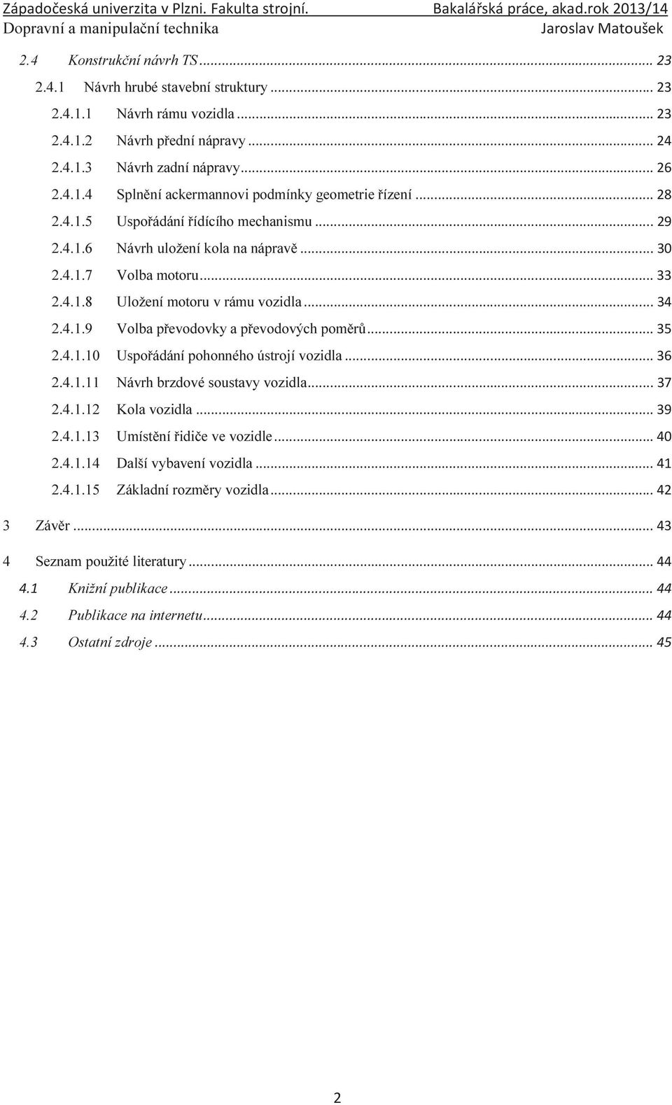 Návrh uložení kola na nápravě Volba motoru Uložení motoru v rámu vozidla Volba převodovky a převodových poměrů Uspořádání pohonného ústrojí vozidla Návrh brzdové soustavy vozidla