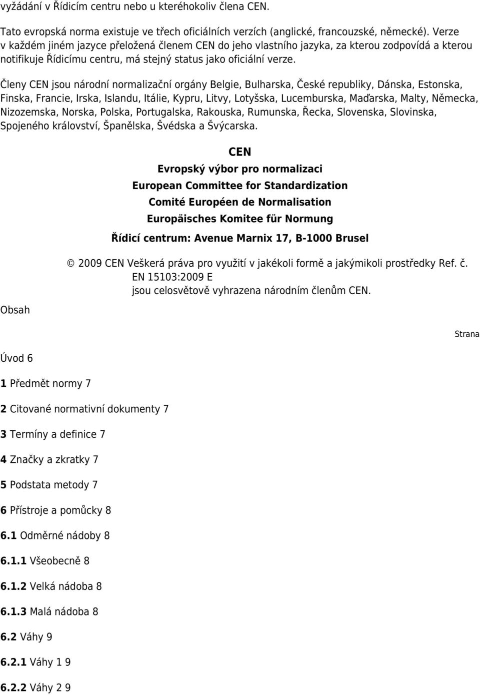 Členy CEN jsou národní normalizační orgány Belgie, Bulharska, České republiky, Dánska, Estonska, Finska, Francie, Irska, Islandu, Itálie, Kypru, Litvy, Lotyšska, Lucemburska, Maďarska, Malty,