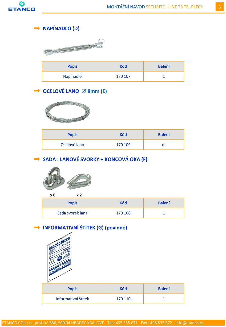Popis Kód Balení Ocelové lano 70 09 m SADA : LANOVÉ SVORKY + KONCOVÁ OKA (F)