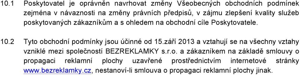 2 Tyto obchodní podmínky jsou účinné od 15.září 2013 a vztahují se na všechny vztahy vzniklé mezi společností BEZREKLAMKY s.r.o. a zákazníkem na základě smlouvy o propagaci reklamní plochy uzavřené prostřednictvím internetové stránky www.