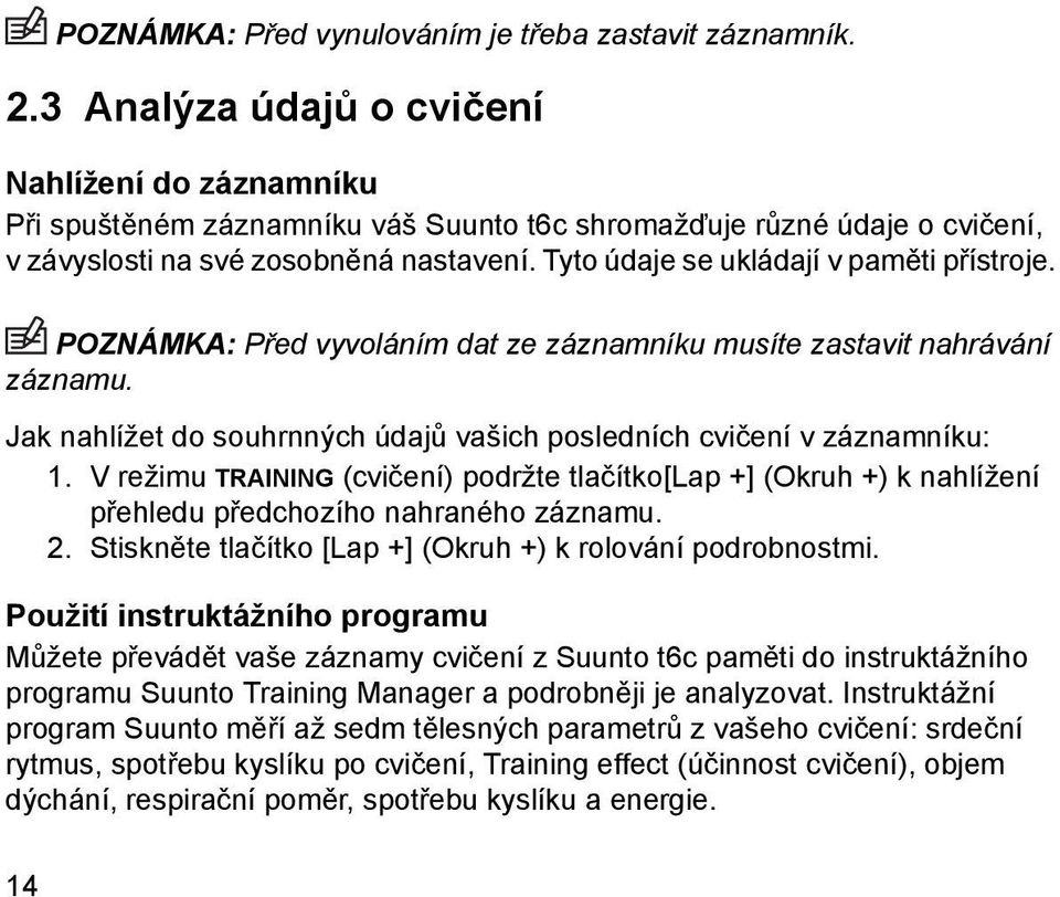 Tyto údaje se ukládají v paměti přístroje. POZNÁMKA: Před vyvoláním dat ze záznamníku musíte zastavit nahrávání záznamu. Jak nahlížet do souhrnných údajů vašich posledních cvičení v záznamníku: 1.