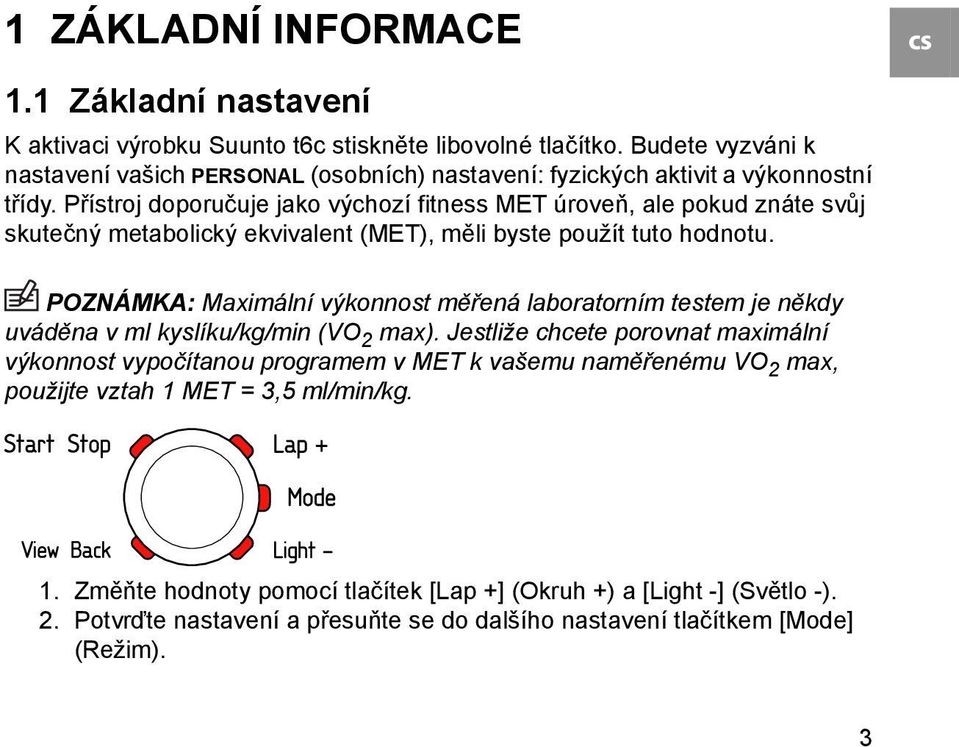 Přístroj doporučuje jako výchozí fitness MET úroveň, ale pokud znáte svůj skutečný metabolický ekvivalent (MET), měli byste použít tuto hodnotu.