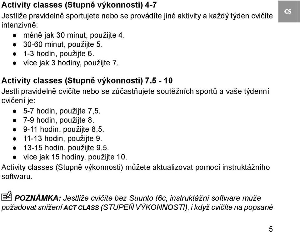 5-10 Jestli pravidelně cvičíte nebo se zúčastňujete soutěžních sportů a vaše týdenní cvičení je: 5-7 hodin, použijte 7,5. 7-9 hodin, použijte 8. 9-11 hodin, použijte 8,5. 11-13 hodin, použijte 9.