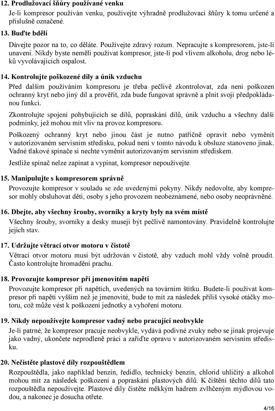 Kontrolujte poškozené díly a únik vzduchu Před dalším používáním kompresoru je třeba pečlivě zkontrolovat, zda není poškozen ochranný kryt nebo jiný díl a prověřit, zda bude fungovat správně a plnit