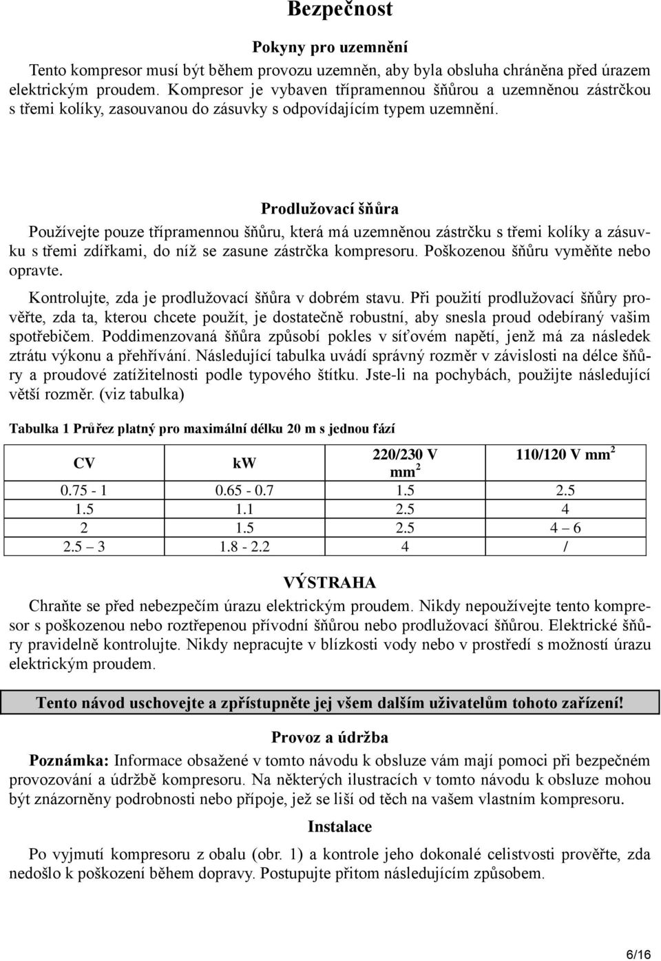 Prodlužovací šňůra Používejte pouze třípramennou šňůru, která má uzemněnou zástrčku s třemi kolíky a zásuvku s třemi zdířkami, do níž se zasune zástrčka kompresoru.