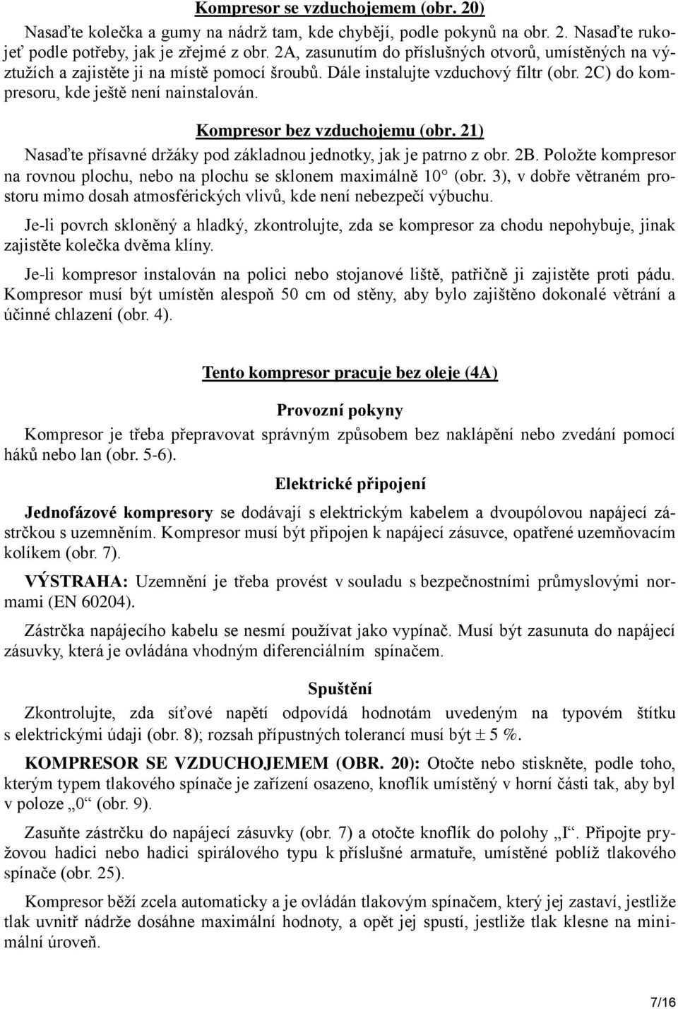 Kompresor bez vzduchojemu (obr. 21) Nasaďte přísavné držáky pod základnou jednotky, jak je patrno z obr. 2B. Položte kompresor na rovnou plochu, nebo na plochu se sklonem maximálně 10 (obr.