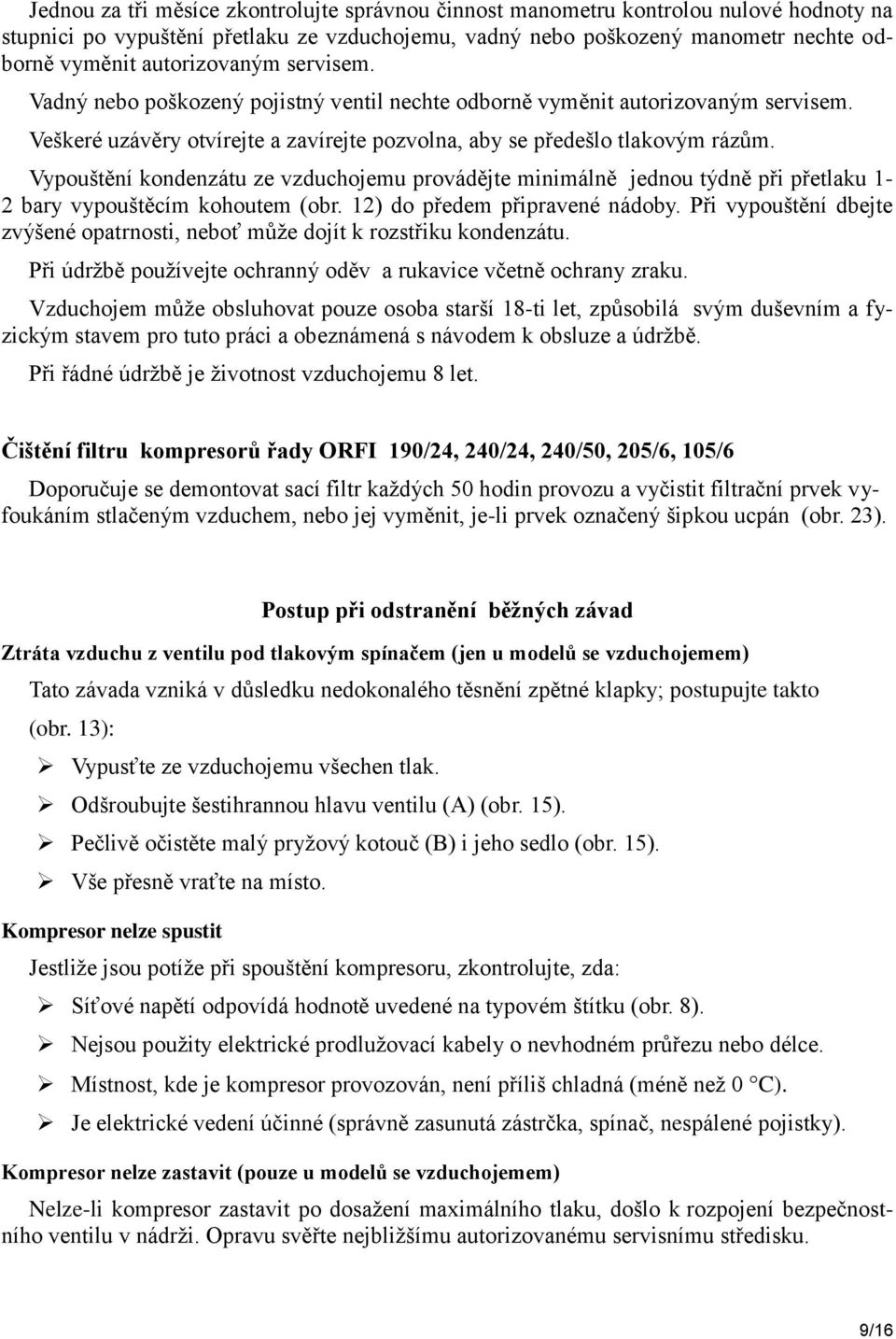 Vypouštění kondenzátu ze vzduchojemu provádějte minimálně jednou týdně při přetlaku 1-2 bary vypouštěcím kohoutem (obr. 12) do předem připravené nádoby.