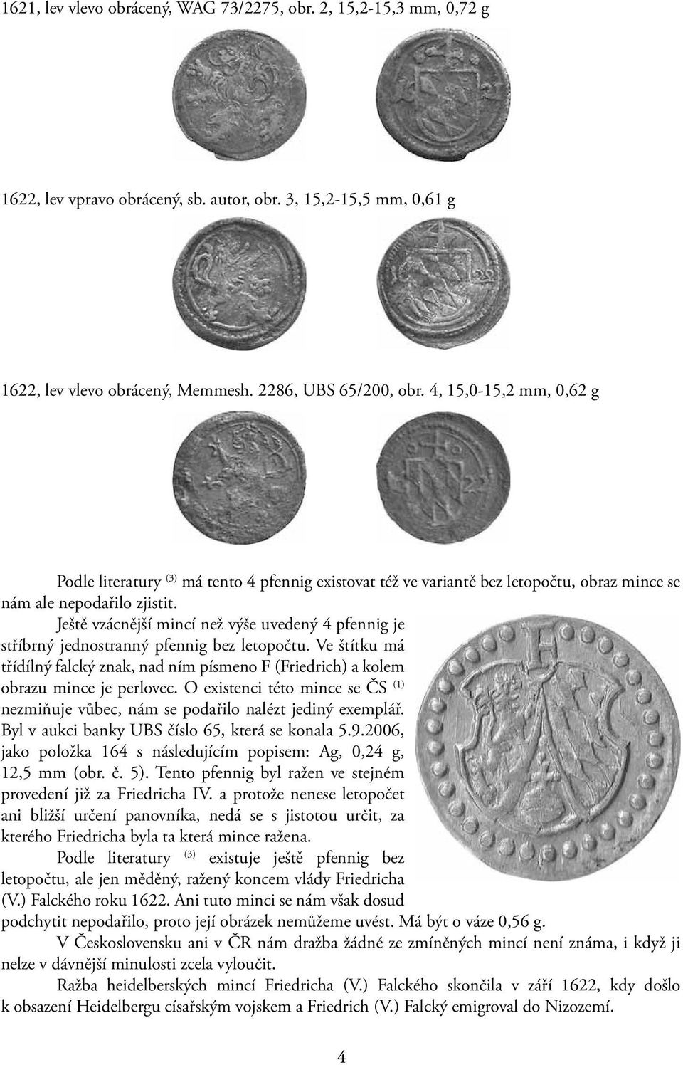 Ještě vzácnější mincí než výše uvedený 4 pfennig je stříbrný jednostranný pfennig bez letopočtu. Ve štítku má třídílný falcký znak, nad ním písmeno F (Friedrich) a kolem obrazu mince je perlovec.