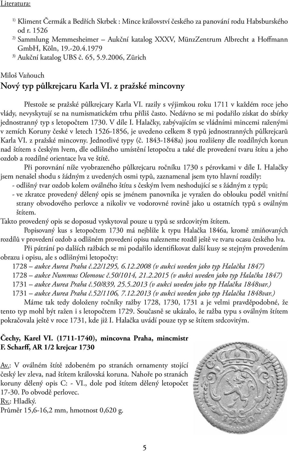 z pražské mincovny Přestože se pražské půlkrejcary Karla VI. razily s výjimkou roku 1711 v každém roce jeho vlády, nevyskytují se na numismatickém trhu příliš často.