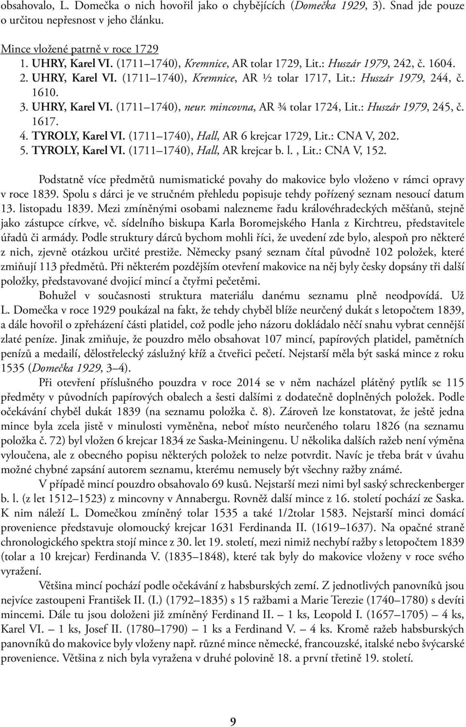 mincovna, AR ¾ tolar 1724, Lit.: Huszár 1979, 245, č. 1617. 4. TYROLY, Karel VI. (1711 1740), Hall, AR 6 krejcar 1729, Lit.: CNA V, 202. 5. TYROLY, Karel VI. (1711 1740), Hall, AR krejcar b. l., Lit.: CNA V, 152.