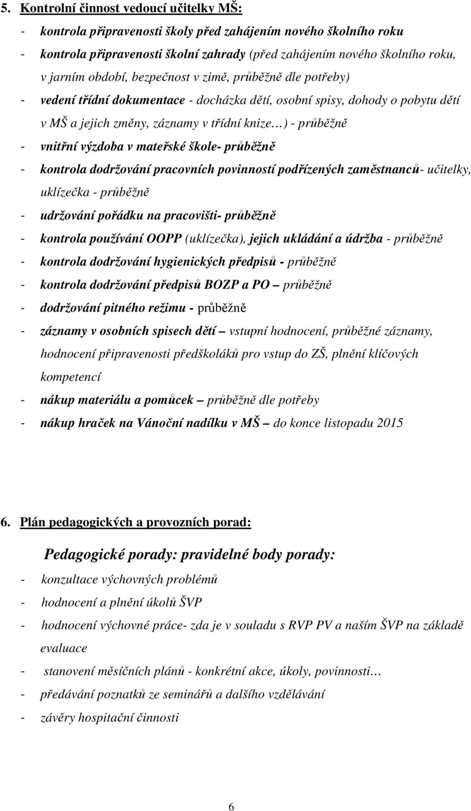 výzdoba v mateřské škole- průběžně - kontrola dodržování pracovních povinností podřízených zaměstnanců- učitelky, uklízečka - průběžně - udržování pořádku na pracovišti- průběžně - kontrola používání