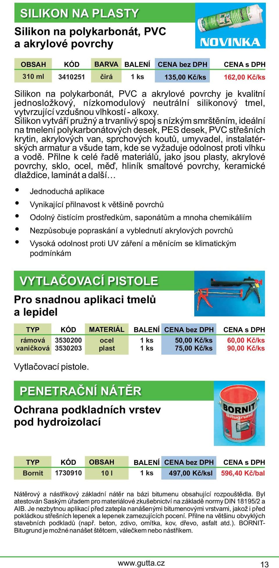 Silikon vytváøí pružný a trvanlivý spoj s nízkým smrštìním, ideální na tmelení polykarbonátových desek, PES desek, PVC støešních krytin, akrylových van, sprchových koutù, umyvadel, instalatérských