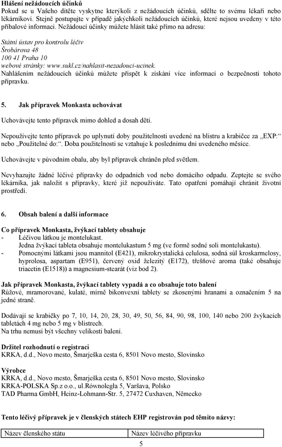 Nežádoucí účinky můžete hlásit také přímo na adresu: Státní ústav pro kontrolu léčiv Šrobárova 48 100 41 Praha 10 webové stránky: www.sukl.cz/nahlasit-nezadouci-ucinek.