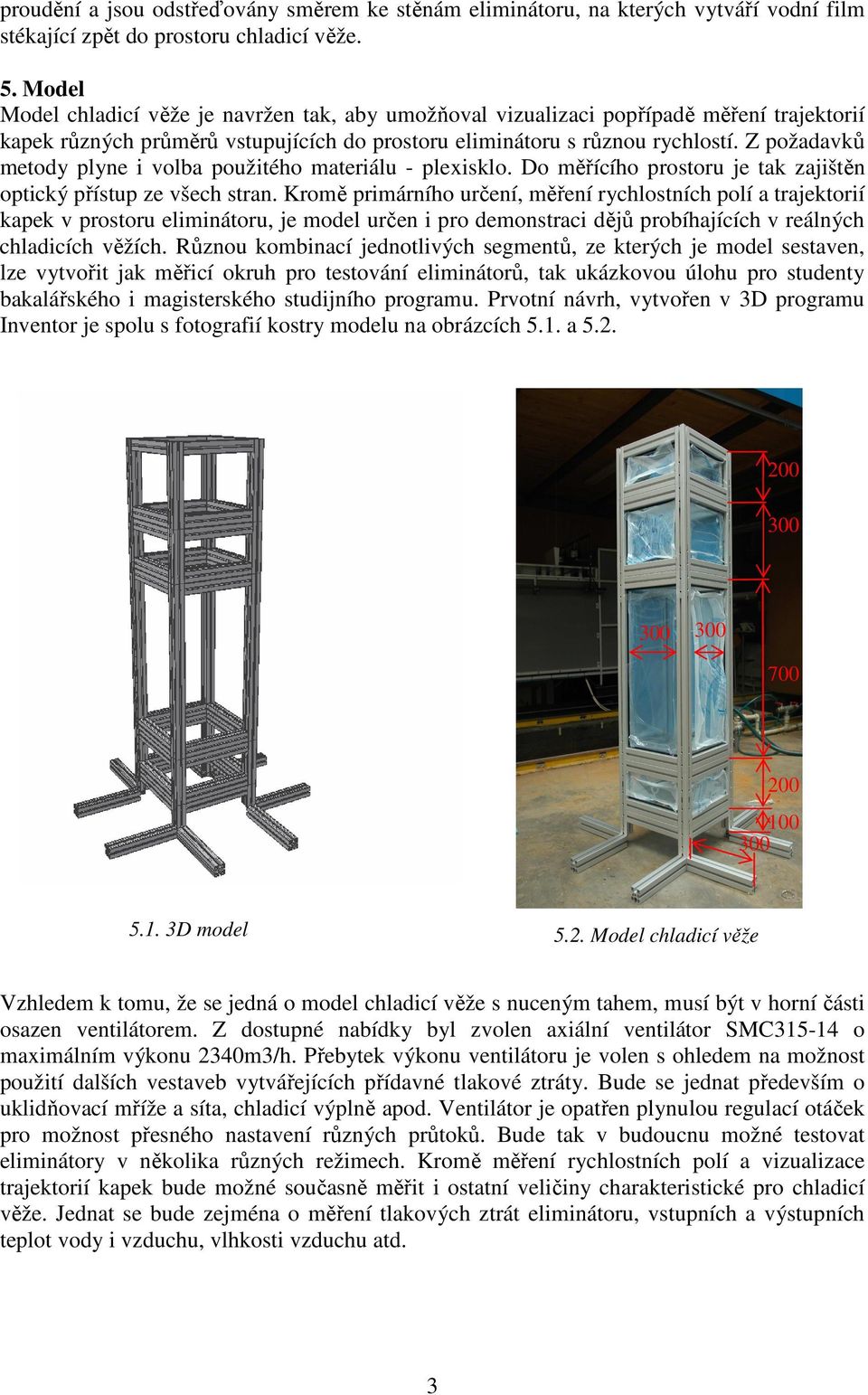 Z požadavků metody plyne i volba použitého materiálu - plexisklo. Do měřícího prostoru je tak zajištěn optický přístup ze všech stran.