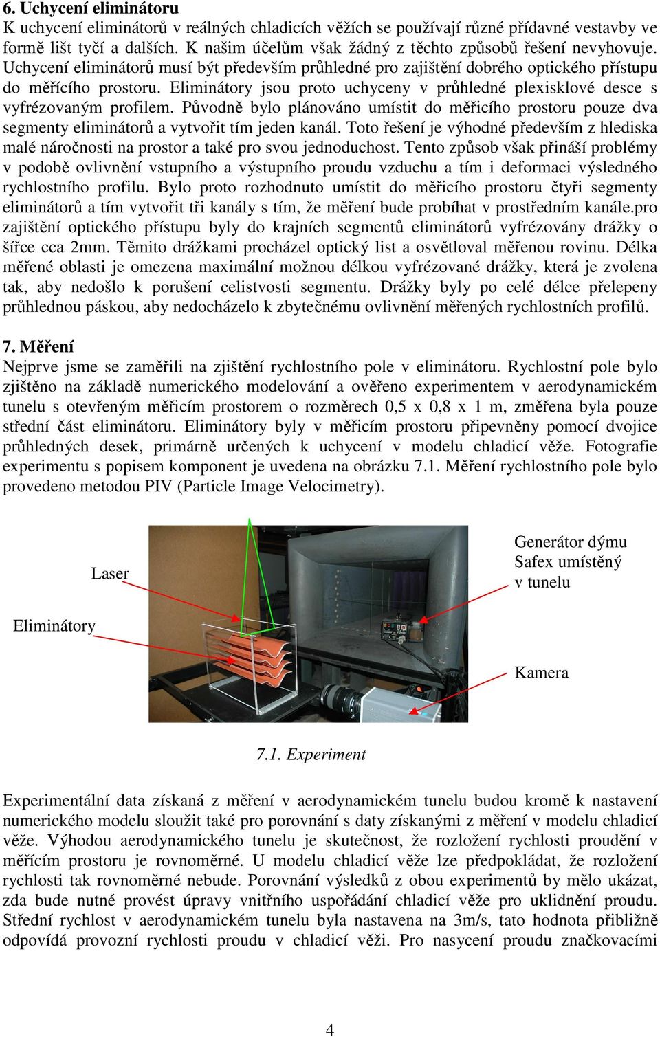 Eliminátory jsou proto uchyceny v průhledné plexisklové desce s vyfrézovaným profilem. Původně bylo plánováno umístit do měřicího prostoru pouze dva segmenty eliminátorů a vytvořit tím jeden kanál.