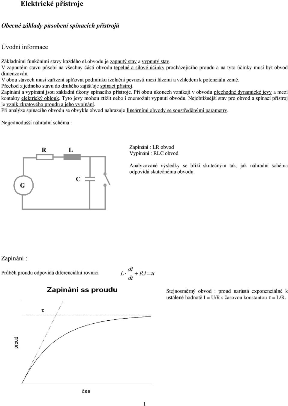 V obou stavech musí zařízení splňovat podmínku izolační pevnosti mezi fázemi a vzhledem k potenciálu země. Přechod z jednoho stavu do druhého zajišťuje spínací přístroj.