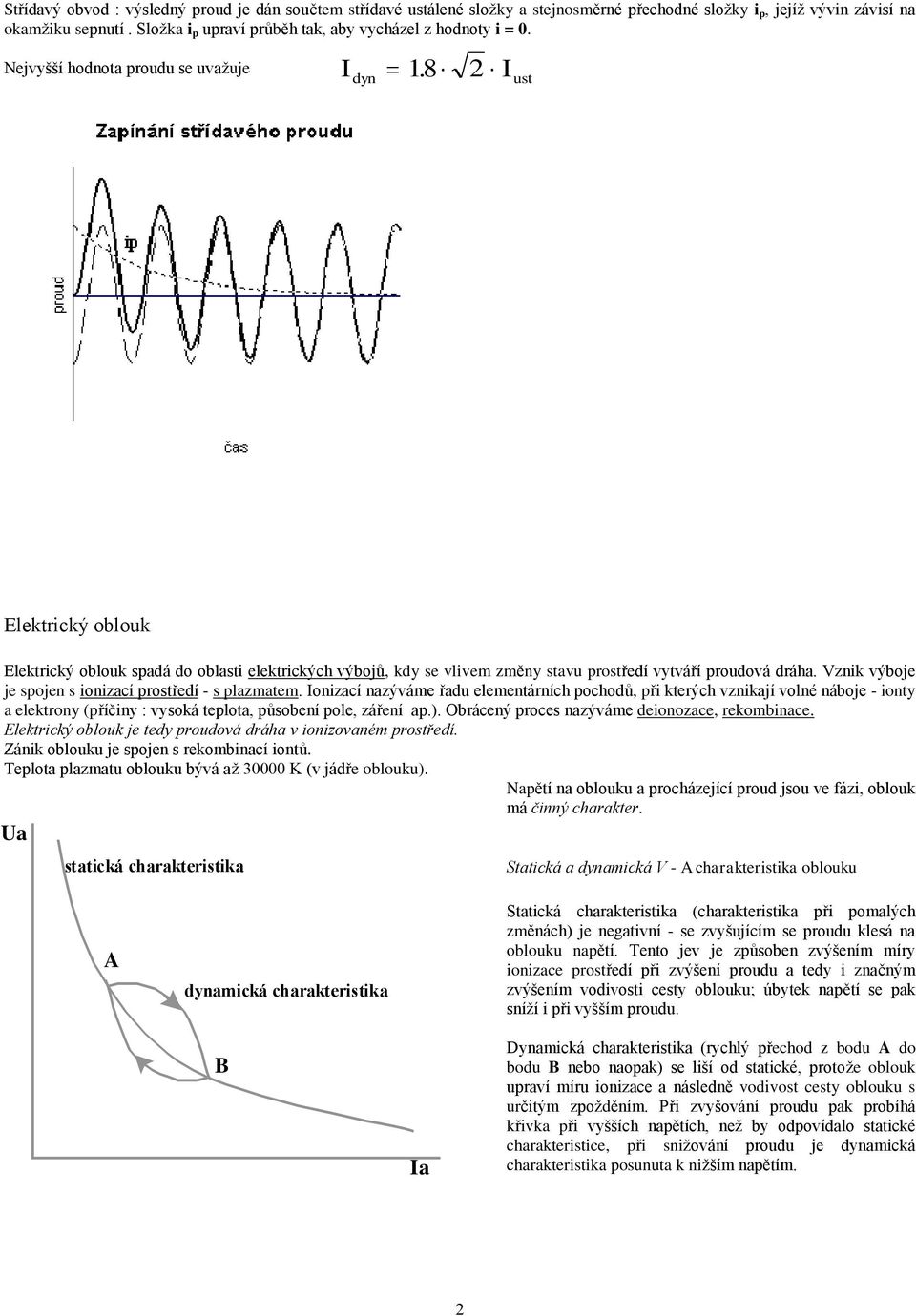 2 I ust Elektrický oblouk Elektrický oblouk spadá do oblasti elektrických výbojů, kdy se vlivem změny stavu prostředí vytváří proudová dráha. Vznik výboje je spojen s ionizací prostředí - s plazmatem.