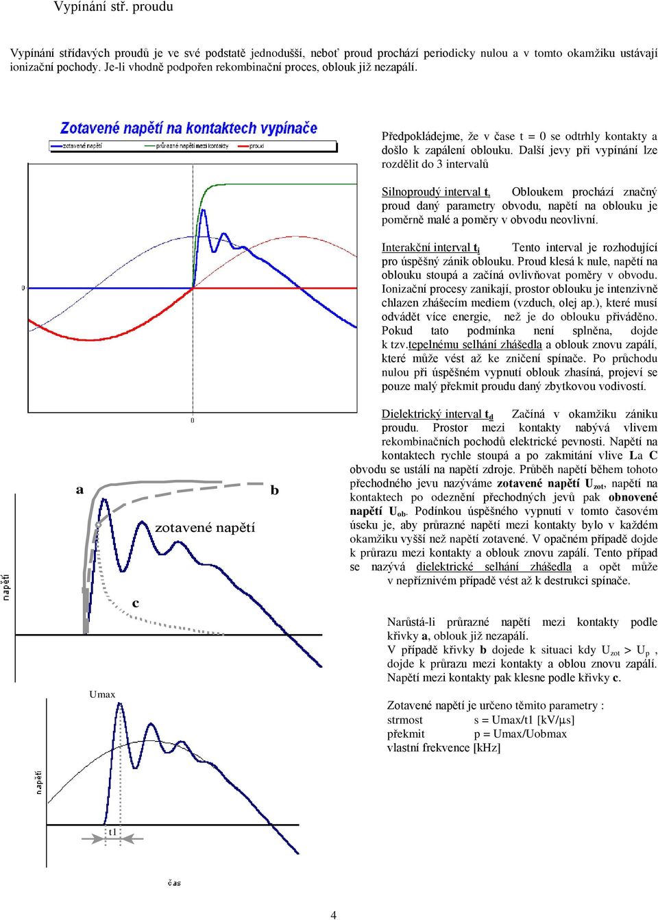 Další jevy při vypínání lze rozdělit do 3 intervalů Silnoproudý interval ts Obloukem prochází značný proud daný parametry obvodu, napětí na oblouku je poměrně malé a poměry v obvodu neovlivní.