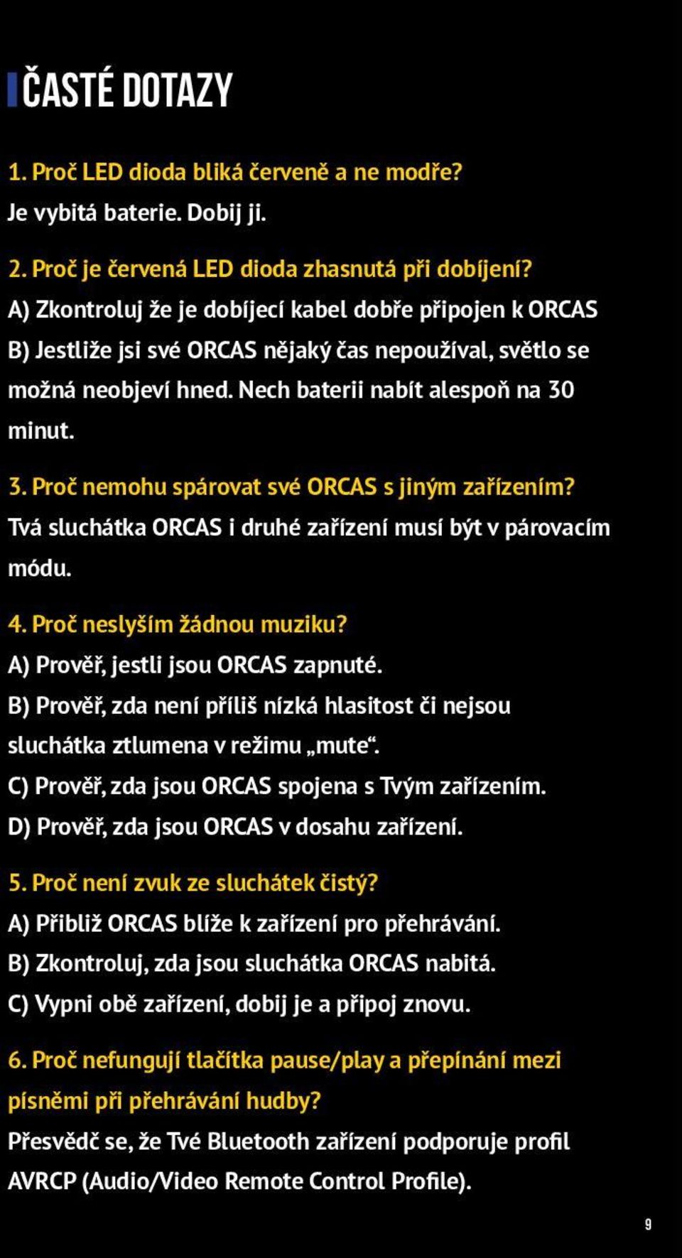 minut. 3. Proč nemohu spárovat své ORCAS s jiným zařízením? Tvá sluchátka ORCAS i druhé zařízení musí být v párovacím módu. 4. Proč neslyším žádnou muziku? A) Prověř, jestli jsou ORCAS zapnuté.