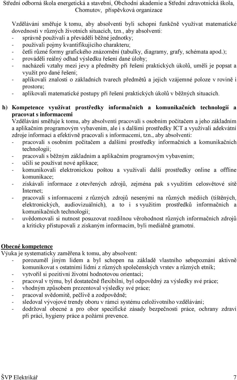 ); - prováděli reálný odhad výsledku řešení dané úlohy; - nacházeli vztahy mezi jevy a předměty při řešení praktických úkolů, uměli je popsat a využít pro dané řešení; - aplikovali znalosti o