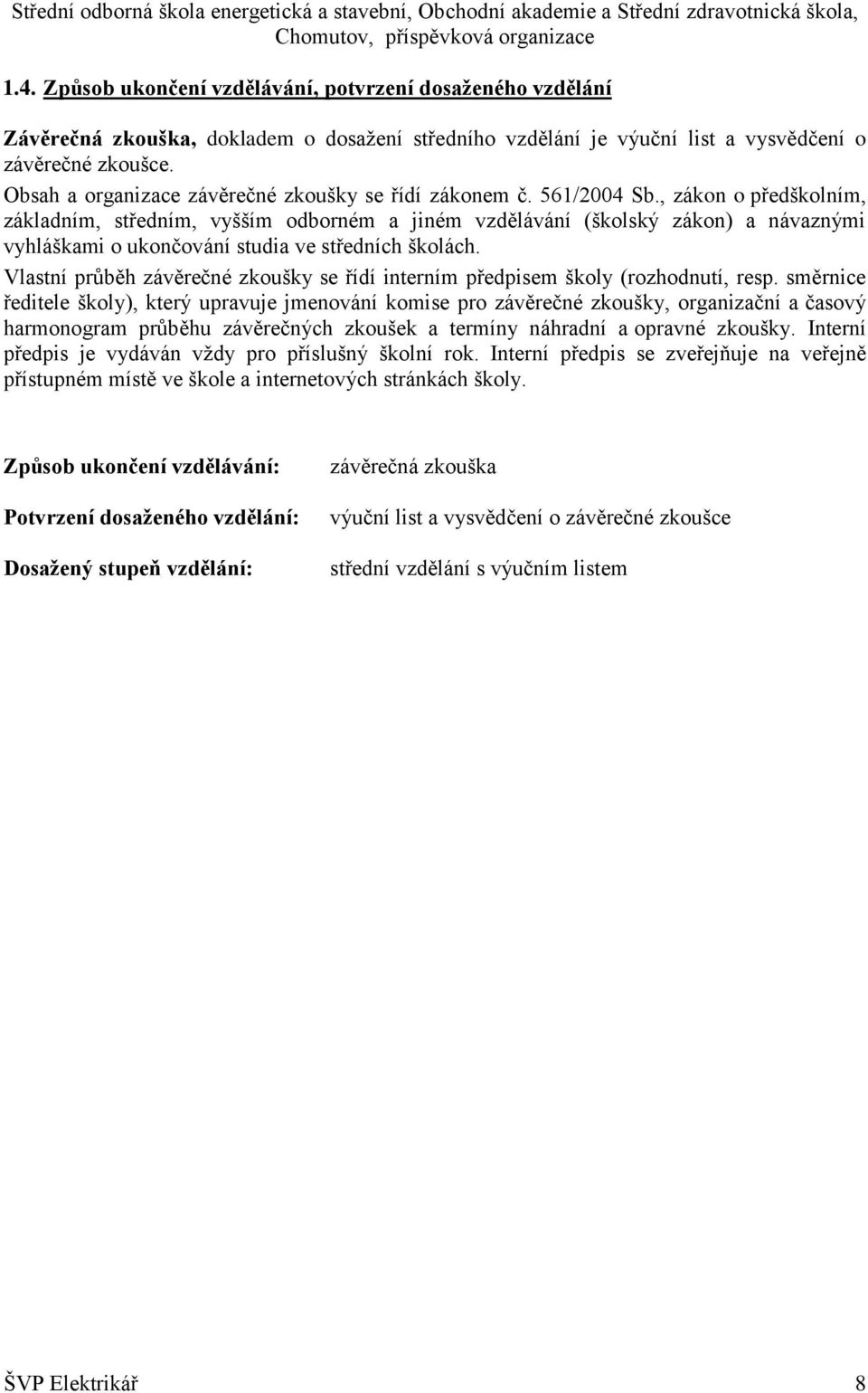 , zákon o předškolním, základním, středním, vyšším odborném a jiném vzdělávání (školský zákon) a návaznými vyhláškami o ukončování studia ve středních školách.