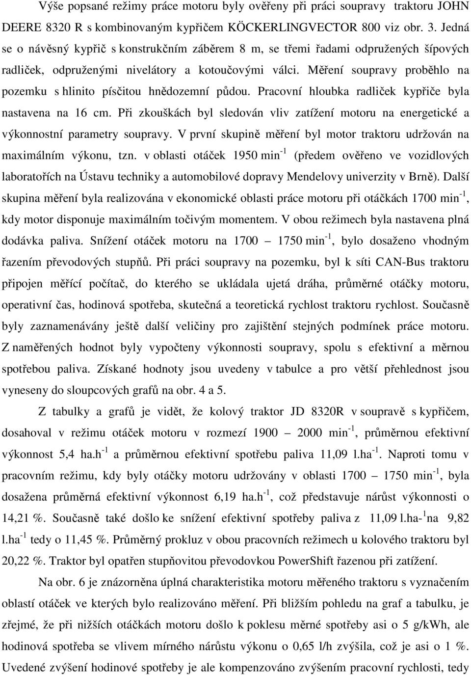 Měření soupravy proběhlo na pozemku s hlinito písčitou hnědozemní půdou. Pracovní hloubka radliček kypřiče byla nastavena na 16 cm.