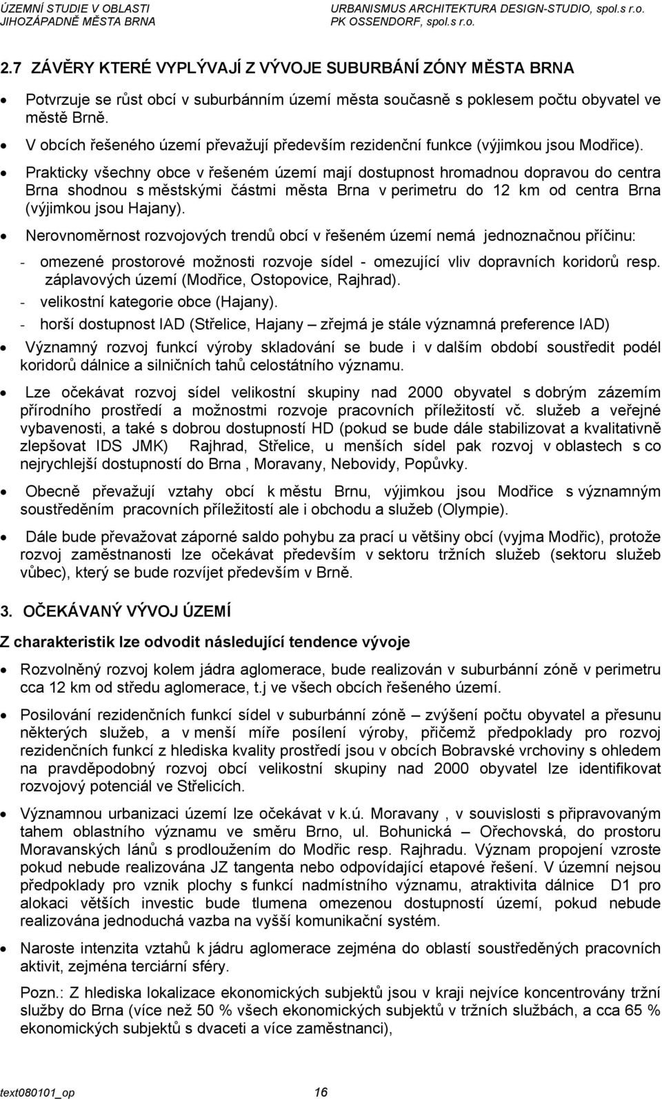 Prakticky všechny obce v řešeném území mají dostupnost hromadnou dopravou do centra Brna shodnou s městskými částmi města Brna v perimetru do 12 km od centra Brna (výjimkou jsou Hajany).