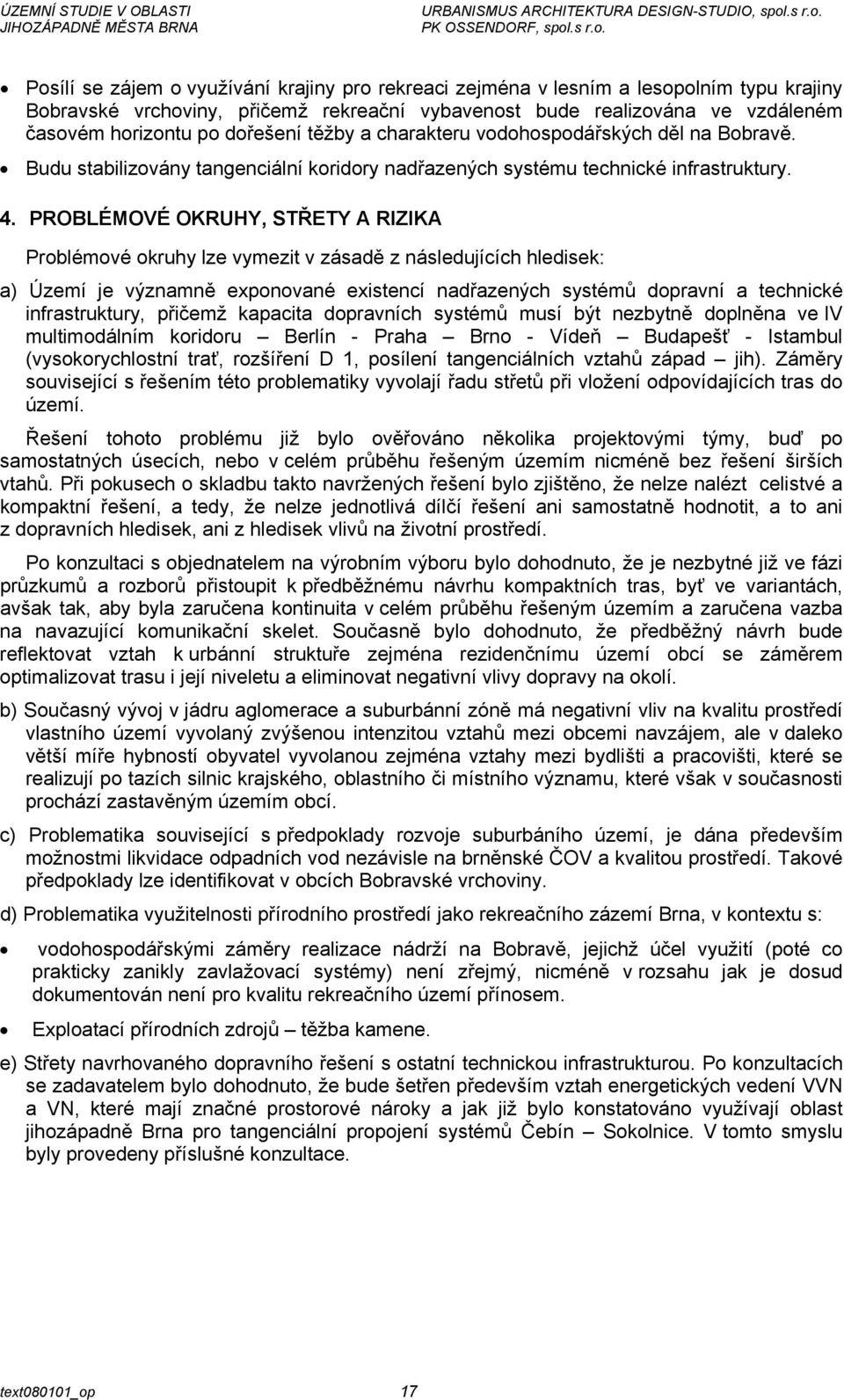 PROBLÉMOVÉ OKRUHY, STŘETY A RIZIKA Problémové okruhy lze vymezit v zásadě z následujících hledisek: a) Území je významně exponované existencí nadřazených systémů dopravní a technické infrastruktury,