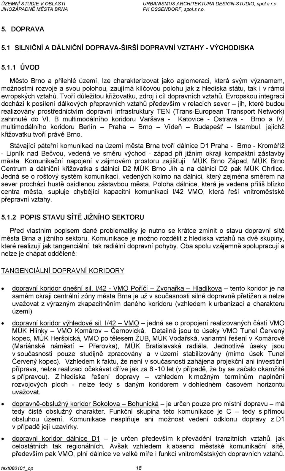 1 ÚVOD Město Brno a přilehlé území, lze charakterizovat jako aglomeraci, která svým významem, možnostmi rozvoje a svou polohou, zaujímá klíčovou polohu jak z hlediska státu, tak i v rámci evropských