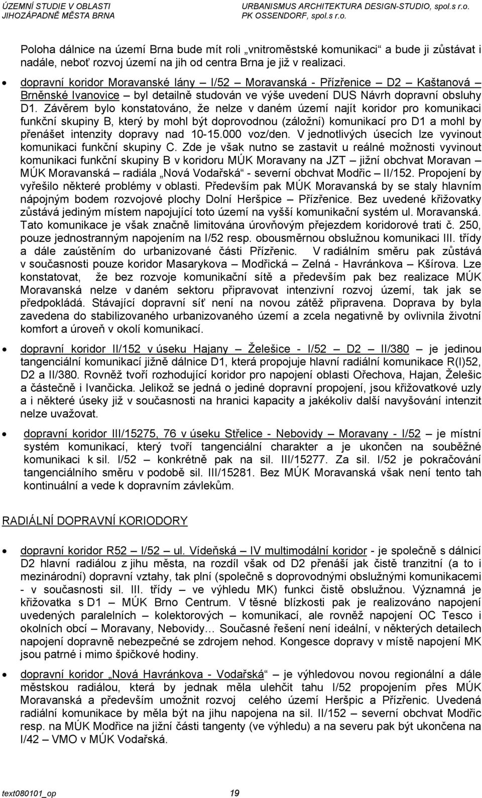 Závěrem bylo konstatováno, že nelze v daném území najít koridor pro komunikaci funkční skupiny B, který by mohl být doprovodnou (záložní) komunikací pro D1 a mohl by přenášet intenzity dopravy nad