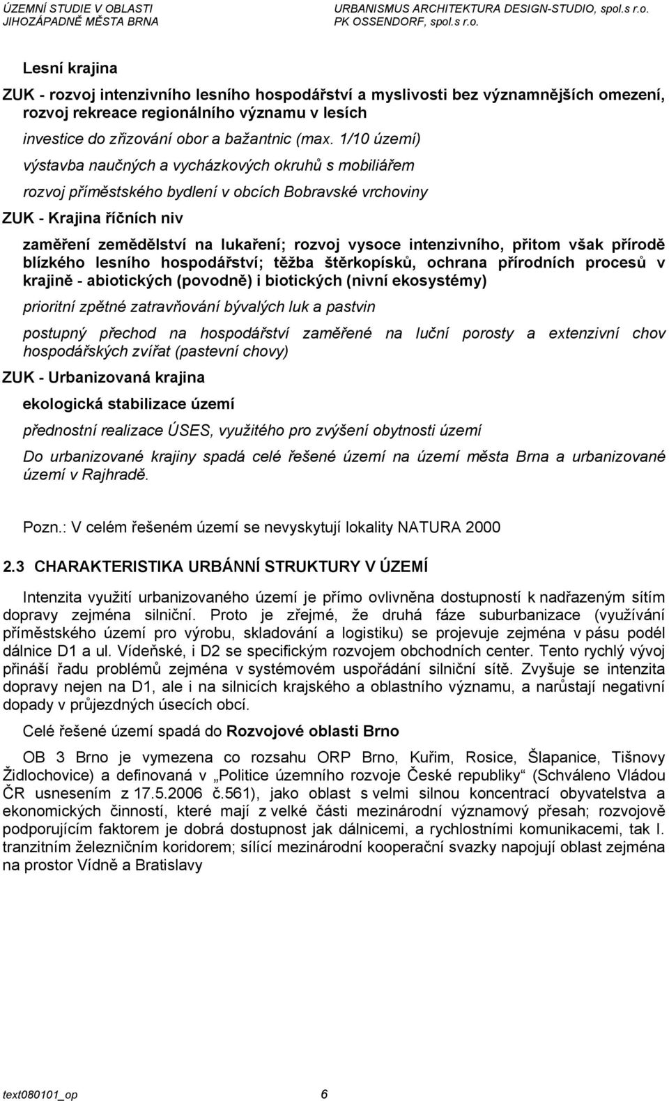 intenzivního, přitom však přírodě blízkého lesního hospodářství; těžba štěrkopísků, ochrana přírodních procesů v krajině - abiotických (povodně) i biotických (nivní ekosystémy) prioritní zpětné